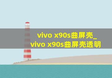 vivo x90s曲屏壳_vivo x90s曲屏壳透明